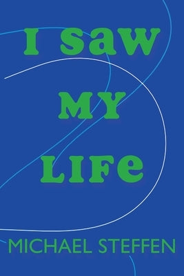 I Saw My Life by Steffen, Michael T.