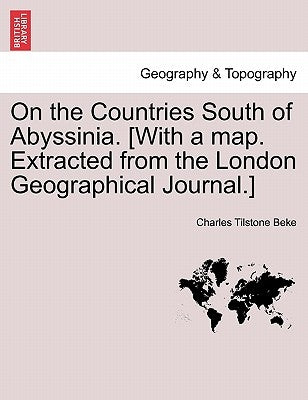 On the Countries South of Abyssinia. [With a Map. Extracted from the London Geographical Journal.] by Beke, Charles Tilstone