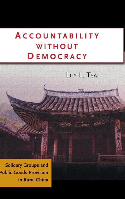 Accountability Without Democracy: Solidary Groups and Public Goods Provision in Rural China by Tsai, Lily L.