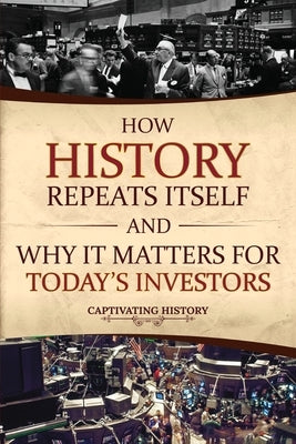 How History Repeats Itself and Why It Matters for Today's Investors by History, Captivating