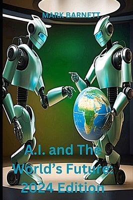 A.I. and The World's Future: 2024 Edition by Barnett, Mark
