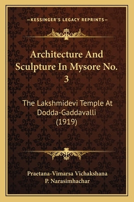 Architecture And Sculpture In Mysore No. 3: The Lakshmidevi Temple At Dodda-Gaddavalli (1919) by Vichakshana, Praetana-Vimarsa