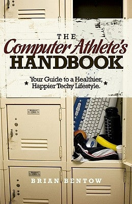 The Computer Athlete's Handbook: Your Guide To A Healthier, Happier Techy Lifestyle by Bentow, Brian