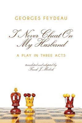 I Never Cheat on My Husband: A Play in Three Acts by Feydeau, Georges