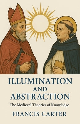 Illumination and Abstraction: The Medieval Theories of Knowledge by Carter, Francis