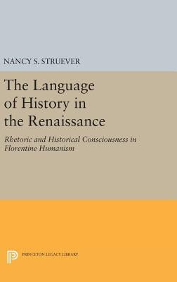 The Language of History in the Renaissance: Rhetoric and Historical Consciousness in Florentine Humanism by Struever, Nancy S.