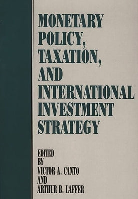 Monetary Policy, Taxation, and International Investment Strategy by Canto, Victor