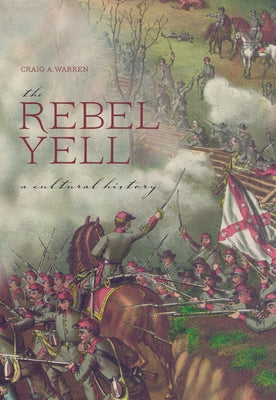 The Rebel Yell: A Cultural History by Warren, Craig A.