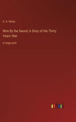 Won By the Sword; A Story of the Thirty Years' War: in large print by Henty, G. a.