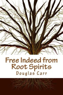 Free Indeed from Root Spirits by Carr, Douglas E.
