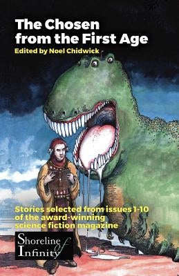 The Chosen from the First Age: stories selected from issues 1-10 of award winning Shoreline of Infinity Science Fiction Magazine by Chidwick, Noel