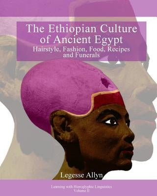 The Ethiopian Culture of Ancient Egypt: Hairstyle, Fashion, Food, Recipes and Funerals by Allyn, Legesse