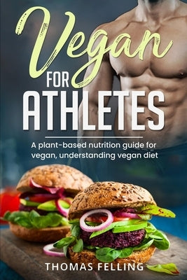 Vegan for Athletes: A plant-based nutrition guide for vegan, understanding vegan diet by Felling, Thomas