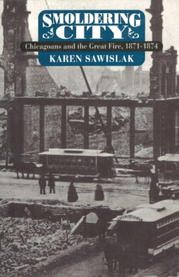 Smoldering City: Chicagoans and the Great Fire, 1871-1874 by Sawislak, Karen
