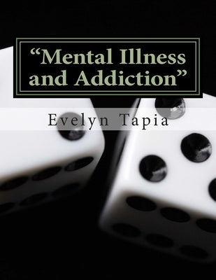 Mental Illness and Addiction: Dual Diagnosis- A Personal Account by Tapia, Evelyn