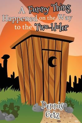 A Funny Thing Happened on the Way to the Two-Holer by Getz, Dennis