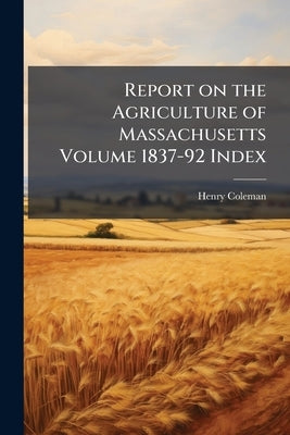 Report on the Agriculture of Massachusetts Volume 1837-92 Index by Coleman, Henry