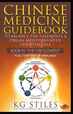 Chinese Medicine Guidebook Essential Oils to Balance the Fire Element & Organ Meridians by Stiles, Kg