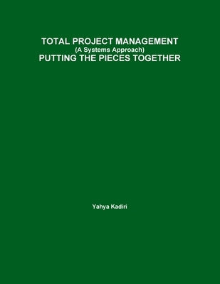 TOTAL PROJECT MANAGEMENT (A Systems Approach) PUTTING THE PIECES TOGETHER by Kadiri, Yahya