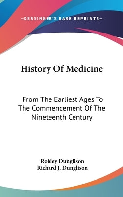 History Of Medicine: From The Earliest Ages To The Commencement Of The Nineteenth Century by Dunglison, Robley
