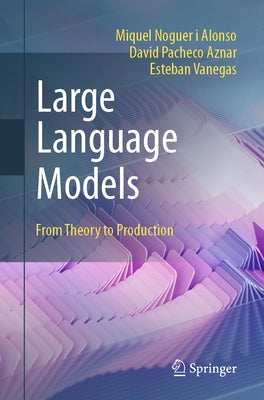 Large Language Models: From Theory to Production by Noguer I. Alonso, Miquel