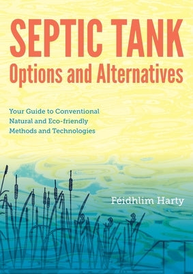 Septic Tank Options and Alternatives: Your Guide to Conventional, Natural and Eco-Friendly Methods and Technologies by Harty, F?idhlim