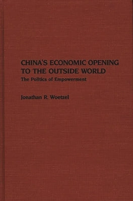 China's Economic Opening to the Outside World: The Politics of Empowerment by Woetzel, Jonathan R.