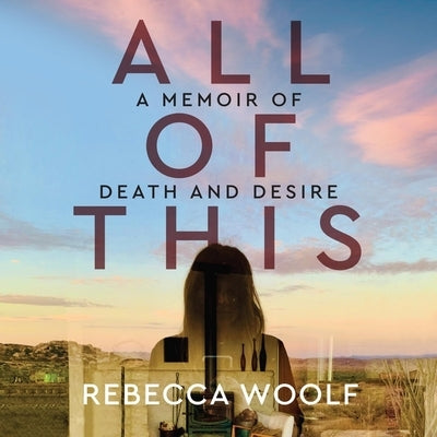 All of This: A Memoir of Death and Desire by Woolf, Rebecca