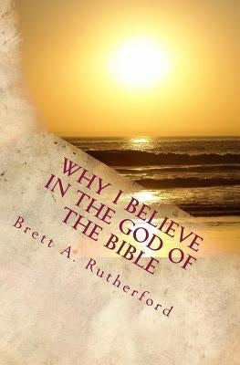 Why I Believe in the God of the Bible by Rutherford Ma, Brett a.