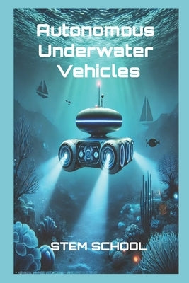 Autonomous Underwater Vehicles: Design, AI Navigation & Control Systems by School, Stem