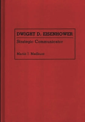 Dwight D. Eisenhower: Strategic Communicator by Medhurst, Martin Jay