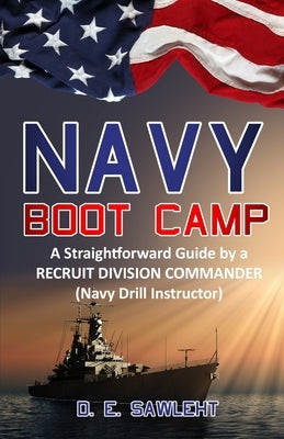 Navy Boot Camp: A Straightforward Guide by a former RECRUIT DIVISION COMMANDER (Navy Drill Instructor) by Sawleht, D. E.