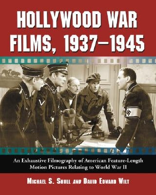 Hollywood War Films, 1937-1945: An Exhaustive Filmography of American Feature-Length Motion Pictures Relating to World War II by Shull, Michael S.