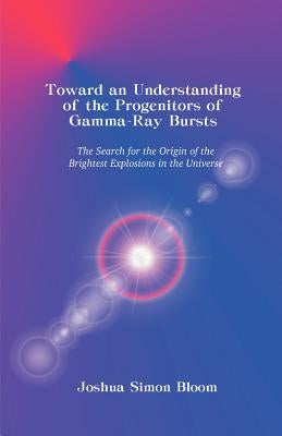 Toward an Understanding of the Progenitors of Gamma-Ray Bursts by Bloom, Joshua S.