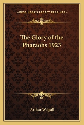 The Glory of the Pharaohs 1923 by Weigall, Arthur