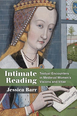Intimate Reading: Textual Encounters in Medieval Women's Visions and Vitae by Barr, Jessica