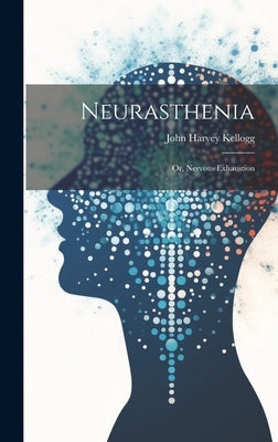 Neurasthenia: Or, Nervous Exhaustion by Kellogg, John Harvey