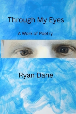 Through My Eyes: A Work of Poetry by Dane, Ryan