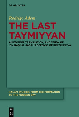 The Last Taymiyyan: An Edition, Translation, and Study of Ibn Qāḍī Al-Jabal's Defense of Ibn Taymiyya by Adem, Rodrigo