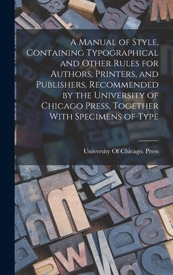 A Manual of Style, Containing Typographical and Other Rules for Authors, Printers, and Publishers, Recommended by the University of Chicago Press, Tog by University of Chicago Press