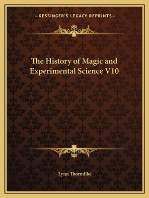 The History of Magic and Experimental Science V10 by Thorndike, Lynn