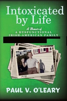 Intoxicated by Life: A Memoir of a Dysfunctional Irish-American Family by O'Leary, Paul V.