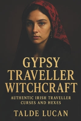 Gypsy Traveller Witchcraft: Authentic Irish Traveller Curses and Hexes by Lucan, Talde