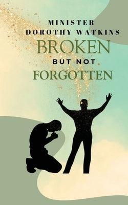 Broken but Not Forgotten by Watkins, Minister Dorothy