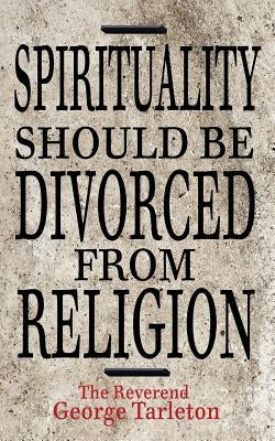 Spirituality Should be Divorced from Religion by Tartleton, Reverend George
