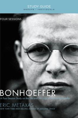 Bonhoeffer Bible Study Guide: The Life and Writings of Dietrich Bonhoeffer by Metaxas, Eric