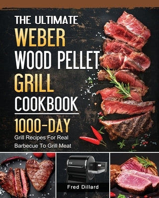 The Ultimate Weber Wood Pellet Grill Cookbook: 1000-Day Grill Recipes For Real Barbecue To Grill Meat by Dillard, Fred