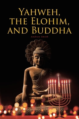 Yahweh, the Elohim, and Buddha by Smith, Andrew