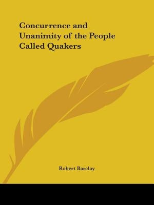 Concurrence and Unanimity of the People Called Quakers by Barclay, Robert