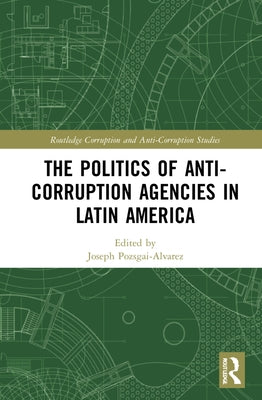 The Politics of Anti-Corruption Agencies in Latin America by Pozsgai-Alvarez, Joseph